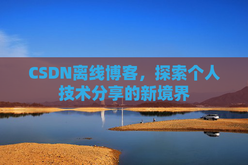 CSDN离线博客，探索个人技术分享的新境界